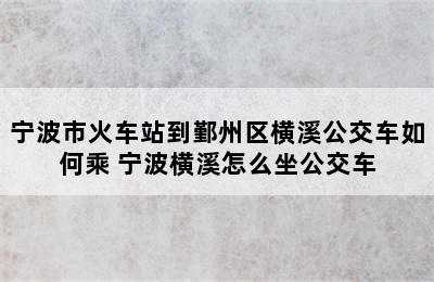 宁波市火车站到鄞州区横溪公交车如何乘 宁波横溪怎么坐公交车